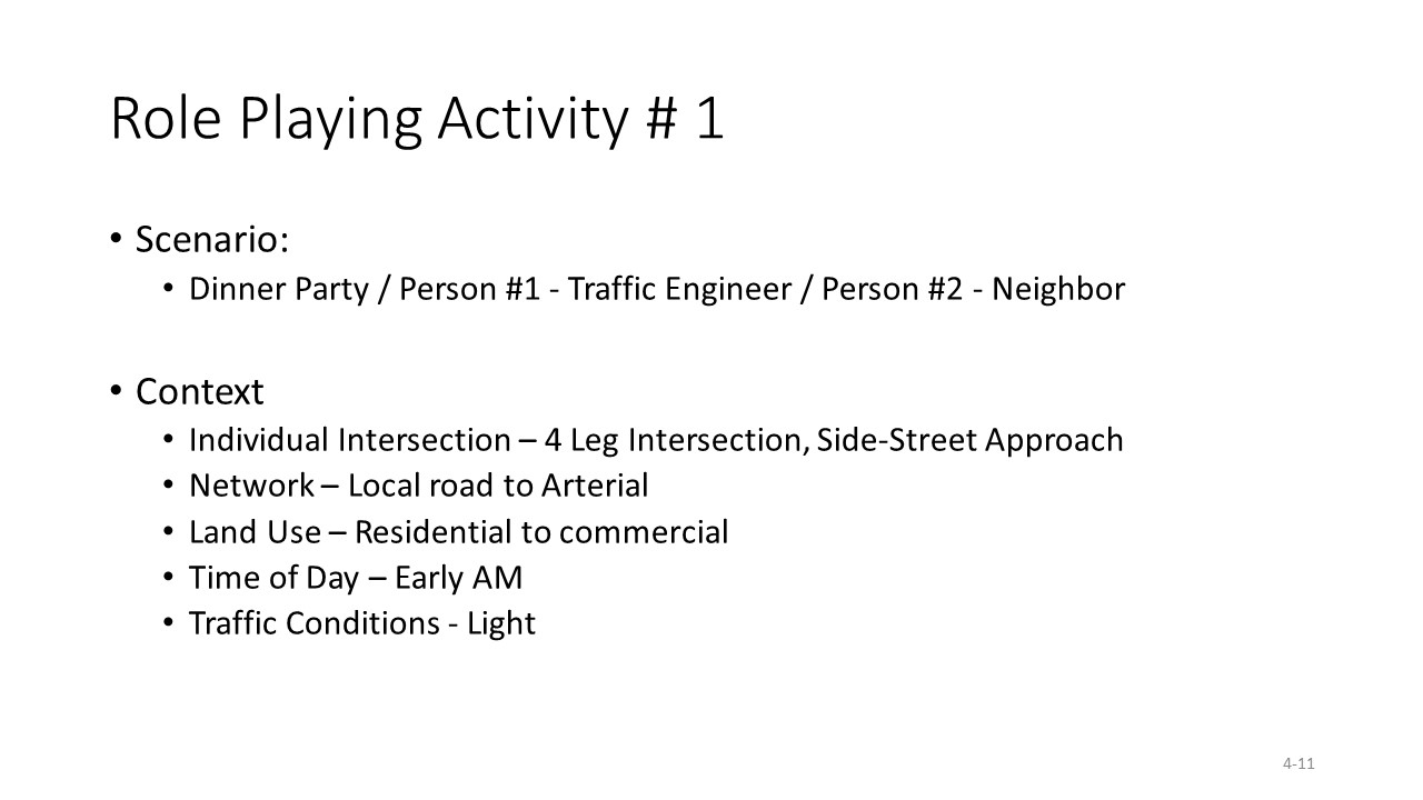 Slide from Influence of Context on Traffic Signal Operational Objectives presentation. Title: role playing activity #1
                                    Bullet: Scenario
                                    Sub bullet: dinner party/person #1 – traffic engineer / person #2 – neighbor
                                    Bullet: context
                                    Sub bullets: individual intersection – 4 leg intersection, side-street approach
                                    Network – local road to arterial
                                    Land use – residential to commercial
                                    Time of day – early AM
                                    Traffic conditions - light
                                    