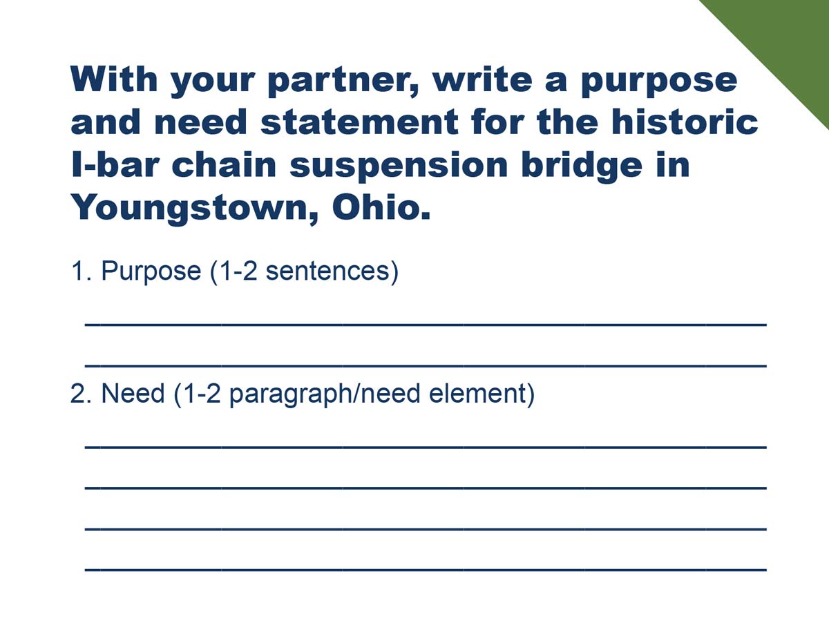 With your partner, write a purpose and need statement for the historic I-bar chain suspension bridge in Youngstown, Ohio.
                    1. Purpose (1-2 sentences) (blank)
                    2. Need (1-2 paragraph/need element) (blank)
                    