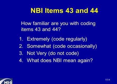 slide from Bridge Inspector Refresher Training course. Title: NBI Items 43 and 44. How familiar are you with coding items 43 and 44? 1. Extremely (code regularly) 2. Somewhat (code occasionally) 3. Not Very (do not code) 4. What does NBI mean again?
                                    